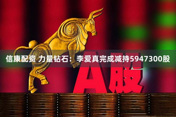 信康配资 力量钻石：李爱真完成减持5947300股