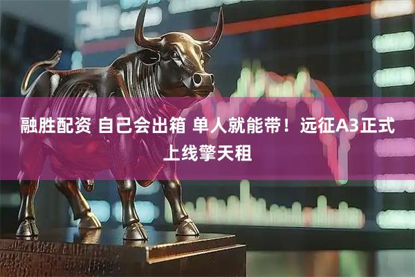 融胜配资 自己会出箱 单人就能带！远征A3正式上线擎天租