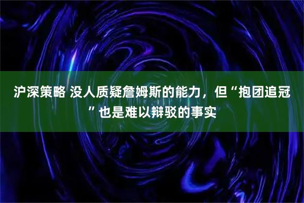 沪深策略 没人质疑詹姆斯的能力，但“抱团追冠”也是难以辩驳的事实
