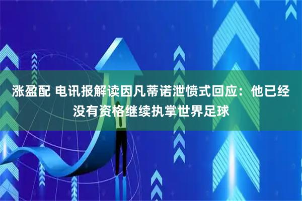 涨盈配 电讯报解读因凡蒂诺泄愤式回应：他已经没有资格继续执掌世界足球