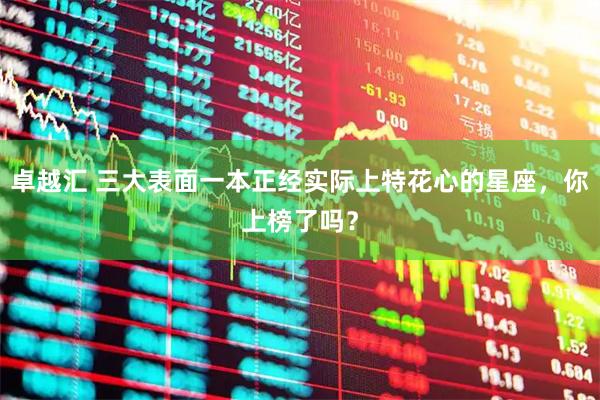 卓越汇 三大表面一本正经实际上特花心的星座，你上榜了吗？