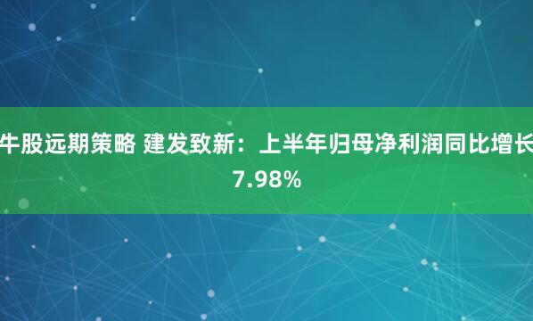牛股远期策略 建发致新：上半年归母净利润同比增长7.98%