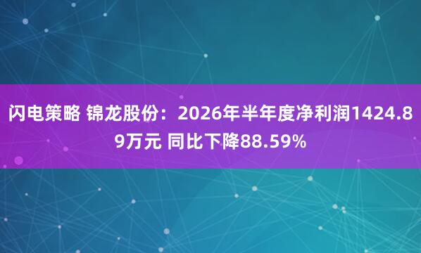 闪电策略 锦龙股份：2026年半年度净利润1424.89万元 同比下降88.59%